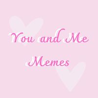 you.and.me.memes